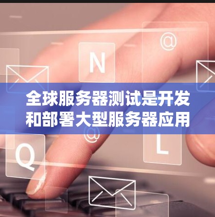 全球服务器测试是开发和部署大型服务器应用时的重要步骤，用于确保服务器在各种网络环境、硬件配置和操作系统的条件下能够稳定运行，满足用户对高性能、可靠性和稳定性的需求。以下是关于全球服务器测试的详细介绍