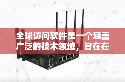 全球访问软件是一个涵盖广泛的技术领域,旨在在全球范围内实现访问和管理的软件系统。以下是对该领域的详细介绍 全球访问软件是一个涵盖广泛的技术领域,旨在在全球范围内实现访问和管理的软件系统。以下是对该领域的详细介绍