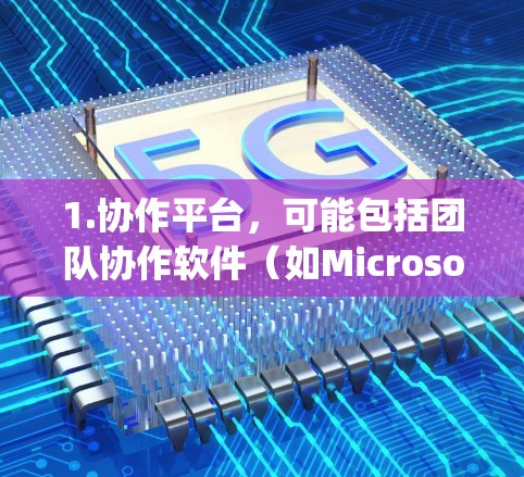 1.协作平台,可能包括团队协作软件(如Microsoft Teams、Slack、Zoom)或云办公平台(如AWS、Azure、Google Cloud)允许全球组织在云端协作 1.协作平台,可能包括团队协作软件(如Microsoft Teams、Slack、Zoom)或云办公平台(如AWS、Azure、Google Cloud)允许全球组织在云端协作
