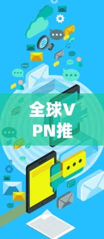 全球VPN推荐,让你轻松享受网络乐趣 全球VPN推荐,让你轻松享受网络乐趣