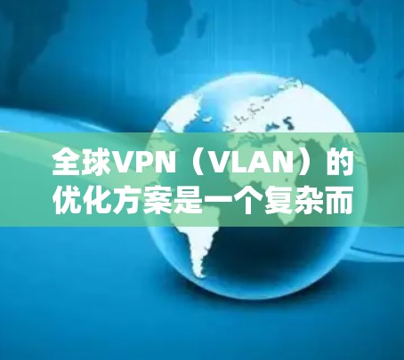 全球VPN(VLAN)的优化方案是一个复杂而系统的工作流程,旨在确保VPN网络的稳定、安全和高效运行。以下是一些关键优化点和步骤 全球VPN(VLAN)的优化方案是一个复杂而系统的工作流程,旨在确保VPN网络的稳定、安全和高效运行。以下是一些关键优化点和步骤