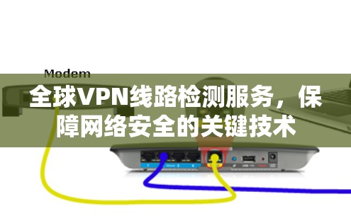 全球VPN线路检测服务，保障网络安全的关键技术