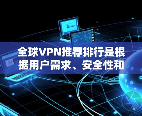 全球VPN推荐排行是根据用户需求、安全性和体验来决定的,以下是一些全球知名VPN推荐 全球VPN推荐排行是根据用户需求、安全性和体验来决定的,以下是一些全球知名VPN推荐
