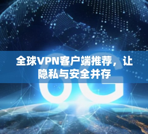 全球VPN客户端推荐，让隐私与安全并存