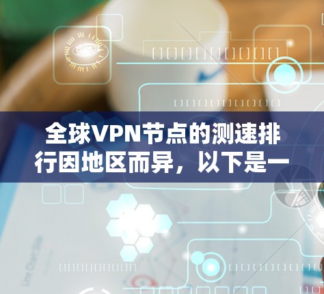 全球VPN节点的测速排行因地区而异,以下是一些主要的 VPN 节点及其测速情况,以及它们的相对速度 全球VPN节点的测速排行因地区而异,以下是一些主要的 VPN 节点及其测速情况,以及它们的相对速度