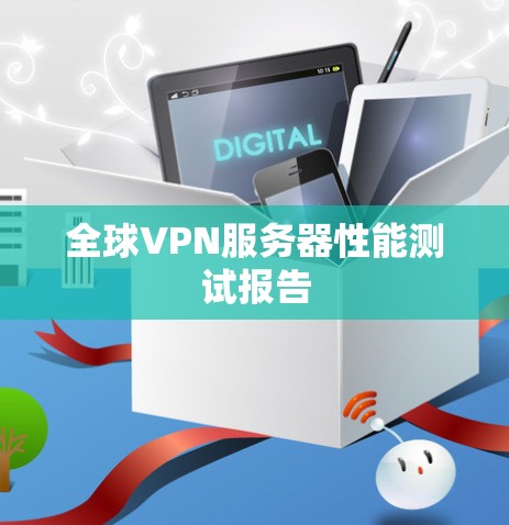 全球VPN服务器性能测试报告