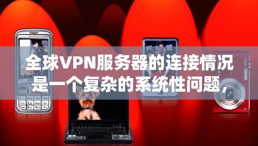 全球VPN服务器的连接情况是一个复杂的系统性问题,涉及技术、政策、用户行为等多个方面。以下是一些关键点和分析 全球VPN服务器的连接情况是一个复杂的系统性问题,涉及技术、政策、用户行为等多个方面。以下是一些关键点和分析