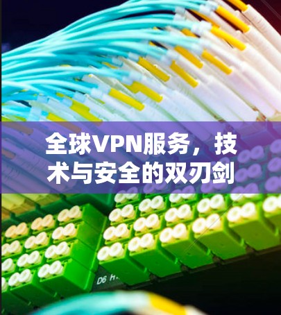 全球VPN服务,技术与安全的双刃剑 全球VPN服务,技术与安全的双刃剑