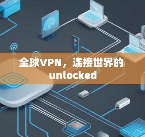 全球VPN,连接世界的 unlocked 全球VPN,连接世界的 unlocked