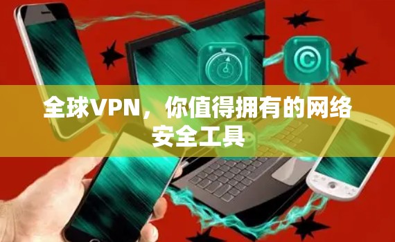 全球VPN,你值得拥有的网络安全工具 全球VPN,你值得拥有的网络安全工具