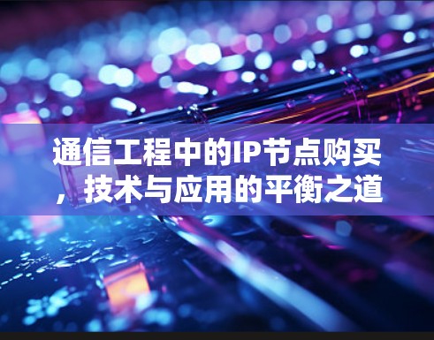 通信工程中的IP节点购买,技术与应用的平衡之道 通信工程中的IP节点购买,技术与应用的平衡之道