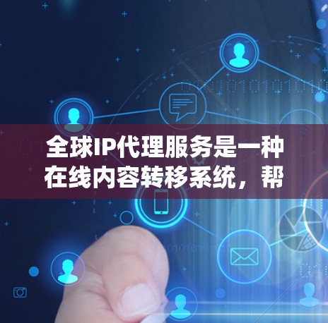 全球IP代理服务是一种在线内容转移系统,帮助用户将来自一个地方的内容转移到另一个地方,如从中国到美国。以下是关于全球IP代理的详细分析 全球IP代理服务是一种在线内容转移系统,帮助用户将来自一个地方的内容转移到另一个地方,如从中国到美国。以下是关于全球IP代理的详细分析