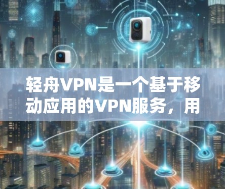 轻舟VPN是一个基于移动应用的VPN服务,用户可以在手机上访问,并通过网络连接到互联网。以下是关于轻舟VPN的详细分析 轻舟VPN是一个基于移动应用的VPN服务,用户可以在手机上访问,并通过网络连接到互联网。以下是关于轻舟VPN的详细分析