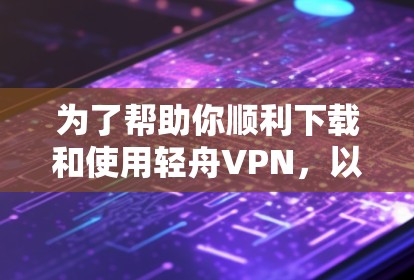 为了帮助你顺利下载和使用轻舟VPN,以下是详细的步骤指南 为了帮助你顺利下载和使用轻舟VPN,以下是详细的步骤指南
