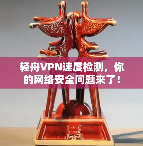 轻舟VPN速度检测,你的网络安全问题来了! 轻舟VPN速度检测,你的网络安全问题来了!