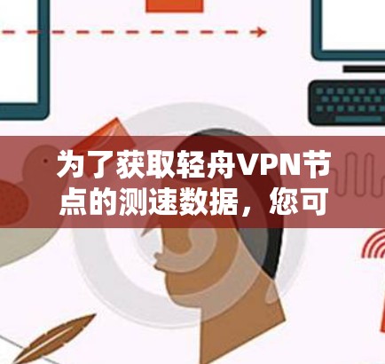 为了获取轻舟VPN节点的测速数据,您可以按照以下步骤进行 为了获取轻舟VPN节点的测速数据,您可以按照以下步骤进行