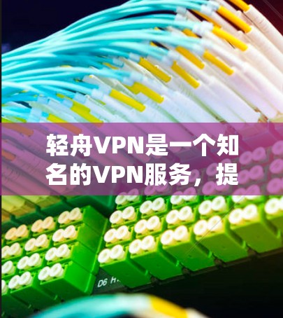 轻舟VPN是一个知名的VPN服务，提供多种VPN解决方案，包括非对称加密、缓存缓存等。为了确保用户的安全和体验，轻舟VPN经常进行版本更新和安全修复。以下是轻舟VPN的常见更新说明