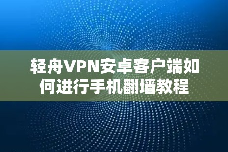 轻舟VPN安卓客户端如何进行手机翻墙教程