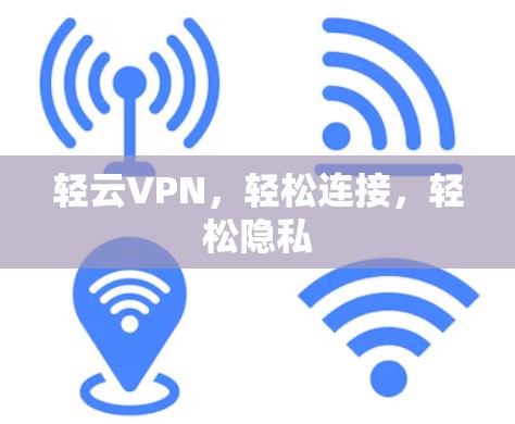 轻云VPN,轻松连接,轻松隐私 轻云VPN,轻松连接,轻松隐私