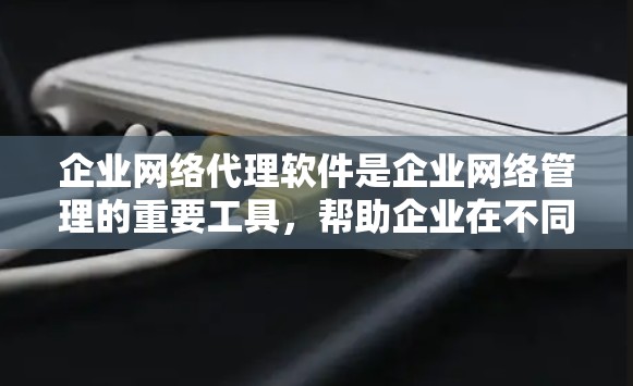 企业网络代理软件是企业网络管理的重要工具,帮助企业在不同项目中高效管理网络资源。以下是该类软件的详细总结 企业网络代理软件是企业网络管理的重要工具,帮助企业在不同项目中高效管理网络资源。以下是该类软件的详细总结