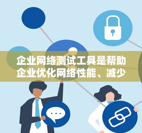 企业网络测试工具是帮助企业优化网络性能、减少延迟、管理资源并监控数据的关键工具。以下是对这些工具的详细介绍