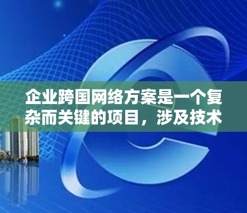 企业跨国网络方案是一个复杂而关键的项目,涉及技术、运营、法律和市场等多个方面。以下是一个详细的跨国网络方案框架,涵盖从理解需求到实施运营的关键步骤 企业跨国网络方案是一个复杂而关键的项目,涉及技术、运营、法律和市场等多个方面。以下是一个详细的跨国网络方案框架,涵盖从理解需求到实施运营的关键步骤