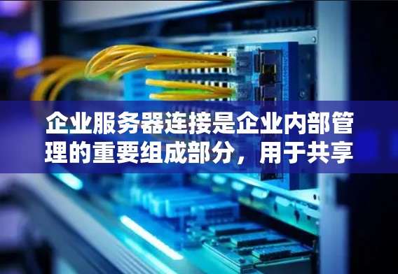 企业服务器连接是企业内部管理的重要组成部分,用于共享资源和管理功能,保障数据安全和高效运行。以下是对企业服务器连接的详细分析 企业服务器连接是企业内部管理的重要组成部分,用于共享资源和管理功能,保障数据安全和高效运行。以下是对企业服务器连接的详细分析