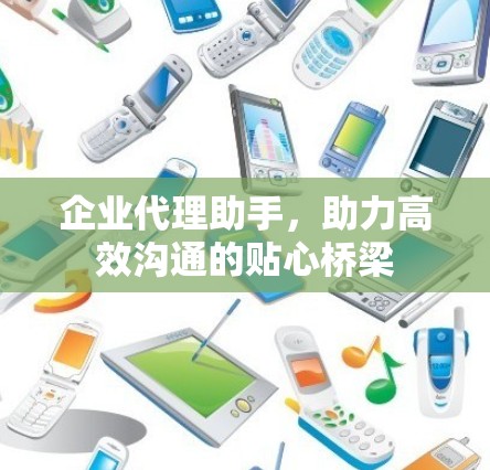 企业代理助手,助力高效沟通的贴心桥梁 企业代理助手,助力高效沟通的贴心桥梁