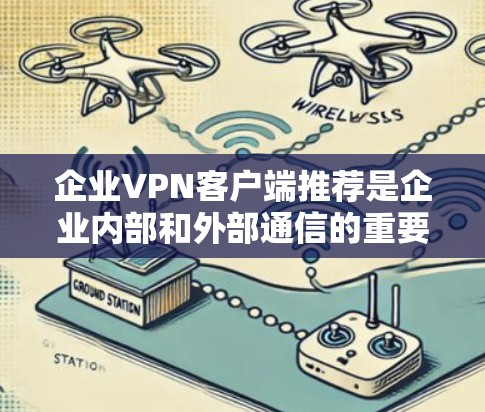 企业VPN客户端推荐是企业内部和外部通信的重要工具，确保数据安全和传输顺畅。以下是对推荐客户端的整理和分析