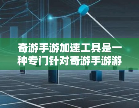 奇游手游加速工具是一种专门针对奇游手游游戏进行加速的软件或网站，旨在帮助用户更快地下载和体验游戏。以下是关于该工具的详细介绍