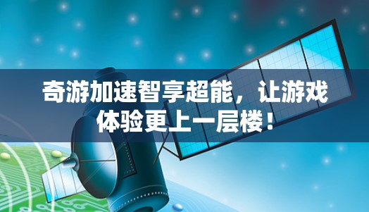 奇游加速智享超能,让游戏体验更上一层楼! 奇游加速智享超能,让游戏体验更上一层楼!