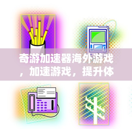 奇游加速器海外游戏,加速游戏,提升体验,推荐给你! 奇游加速器海外游戏,加速游戏,提升体验,推荐给你!