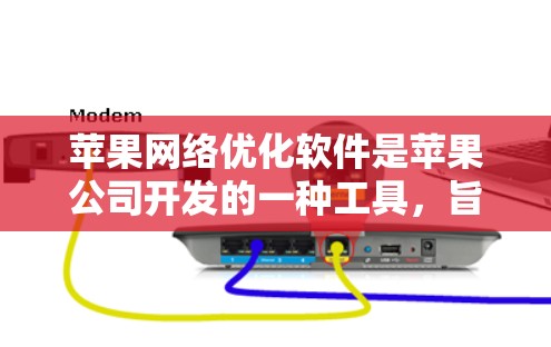 苹果网络优化软件是苹果公司开发的一种工具，旨在提升用户在苹果设备（如iPhone、iPad和Mac电脑）上的网络性能。以下是对该软件的详细分析