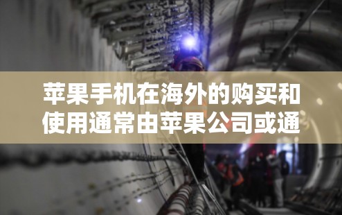 苹果手机在海外的购买和使用通常由苹果公司或通过苹果官网进行。以下是关于购买和使用的常见问题及建议 苹果手机在海外的购买和使用通常由苹果公司或通过苹果官网进行。以下是关于购买和使用的常见问题及建议