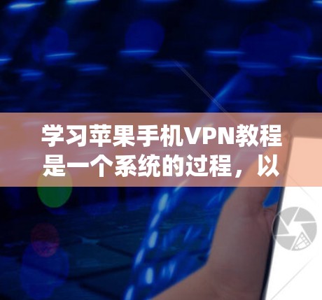 学习苹果手机VPN教程是一个系统的过程,以下是一个有条理的指南 学习苹果手机VPN教程是一个系统的过程,以下是一个有条理的指南