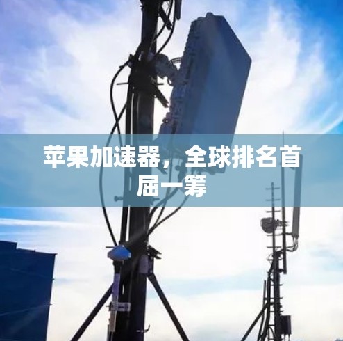 苹果加速器,全球排名首屈一筹 苹果加速器,全球排名首屈一筹