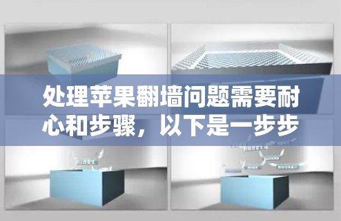 处理苹果翻墙问题需要耐心和步骤,以下是一步步的指南 处理苹果翻墙问题需要耐心和步骤,以下是一步步的指南