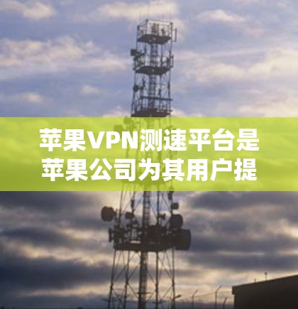 苹果VPN测速平台是苹果公司为其用户提供的VPN服务,主要功能包括加密通信、数据安全和隐私保护。以下是关于该平台的详细信息 苹果VPN测速平台是苹果公司为其用户提供的VPN服务,主要功能包括加密通信、数据安全和隐私保护。以下是关于该平台的详细信息