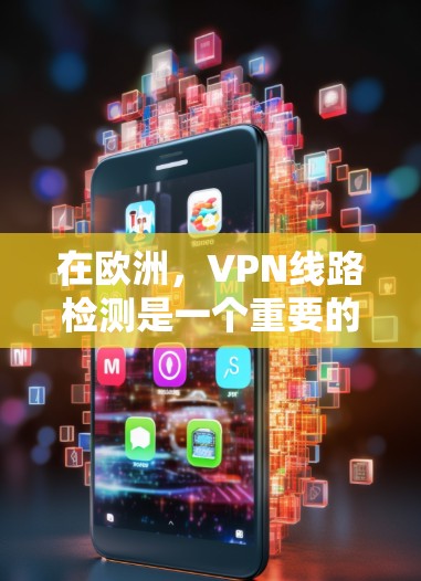在欧洲,VPN线路检测是一个重要的步骤,以确保您的网络没有恶意攻击或恶意软件的干扰。以下是一些关于如何检测和评估欧洲VPN线路的关键点 在欧洲,VPN线路检测是一个重要的步骤,以确保您的网络没有恶意攻击或恶意软件的干扰。以下是一些关于如何检测和评估欧洲VPN线路的关键点
