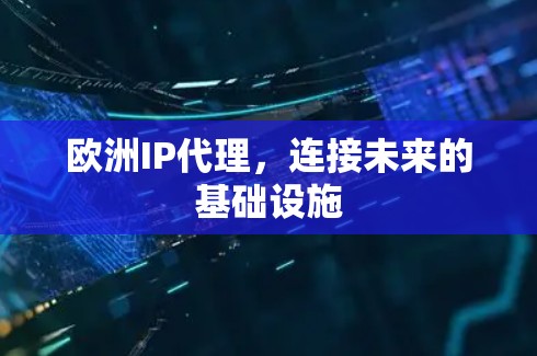 欧洲IP代理,连接未来的基础设施 欧洲IP代理,连接未来的基础设施