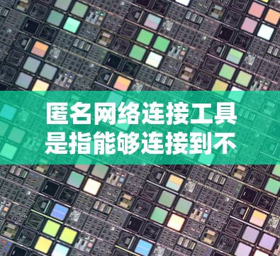 匿名网络连接工具是指能够连接到不同网络环境的工具,帮助用户在多个网络环境中高效管理数据和文件。以下是对这一主题的详细介绍 匿名网络连接工具是指能够连接到不同网络环境的工具,帮助用户在多个网络环境中高效管理数据和文件。以下是对这一主题的详细介绍