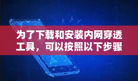 为了下载和安装内网穿透工具，可以按照以下步骤进行