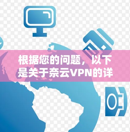 根据您的问题,以下是关于奈云VPN的详细介绍和更新信息 根据您的问题,以下是关于奈云VPN的详细介绍和更新信息