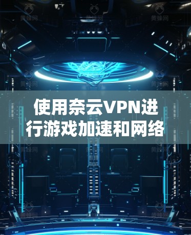使用奈云VPN进行游戏加速和网络优化,可以显著提升游戏体验,尤其是在长时间在线的情况下。以下是一些常见的方法和步骤,帮助你优化网络环境 使用奈云VPN进行游戏加速和网络优化,可以显著提升游戏体验,尤其是在长时间在线的情况下。以下是一些常见的方法和步骤,帮助你优化网络环境