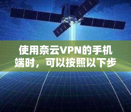 使用奈云VPN的手机端时，可以按照以下步骤进行操作