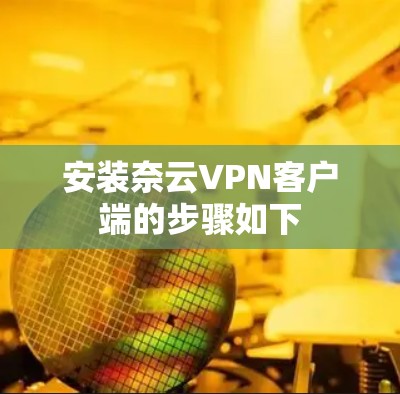 安装奈云VPN客户端的步骤如下 安装奈云VPN客户端的步骤如下