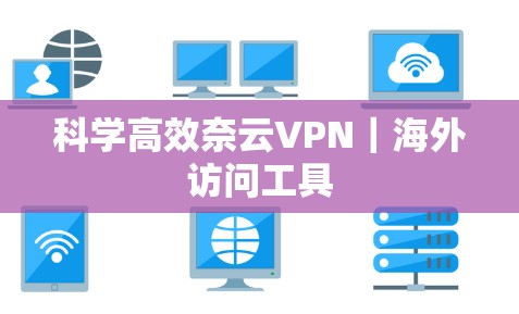 科学高效奈云VPN|海外访问工具 科学高效奈云VPN|海外访问工具