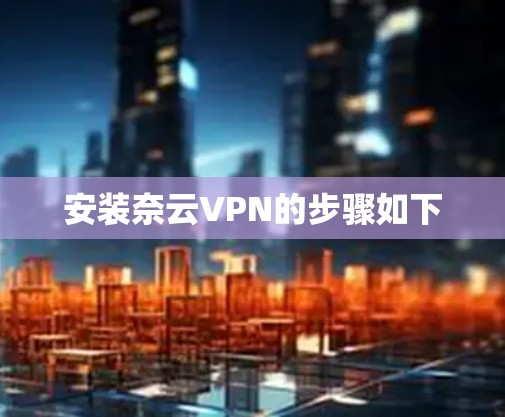 安装奈云VPN的步骤如下 安装奈云VPN的步骤如下
