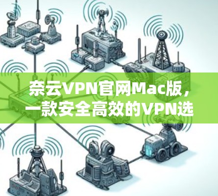 奈云VPN官网Mac版,一款安全高效的VPN选择 奈云VPN官网Mac版,一款安全高效的VPN选择