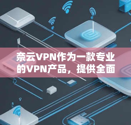 奈云VPN作为一款专业的VPN产品,提供全面的加密服务,适合个人用户和企业用户。以下是对奈云VPN功能的详细介绍 奈云VPN作为一款专业的VPN产品,提供全面的加密服务,适合个人用户和企业用户。以下是对奈云VPN功能的详细介绍